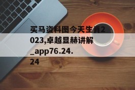 买马资料图今天生肖2023,卓越显赫讲解_app76.24.24