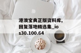 港澳宝典正版资料库,回复落地精选集_ios30.100.64