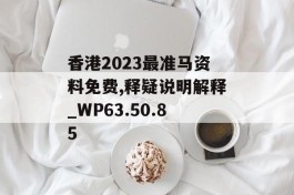 香港2023最准马资料免费,释疑说明解释_WP63.50.85