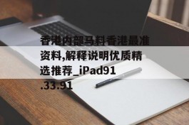 香港内部马料香港最准资料,解释说明优质精选推荐_iPad91.33.91