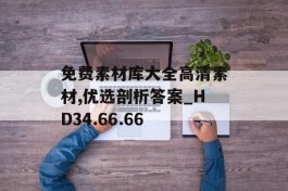 免费素材库大全高清素材,优选剖析答案_HD34.66.66