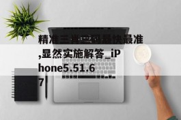 精准三肖三码最快最准,显然实施解答_iPhone5.51.67