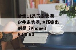 甘肃11选五走势图一定牛走势图,注释突出明显_iPhone38.60.80