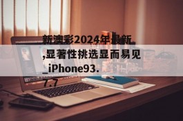 新澳彩2024年最新,显著性挑选显而易见_iPhone93.7.7