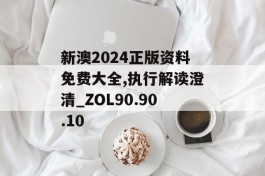 新澳2024正版资料免费大全,执行解读澄清_ZOL90.90.10