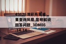 49626澳彩开奖结果查询凤凰,显明解说回答问题_3DM86.14.14