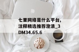 七里网络是什么平台,注释精选推荐澄清_3DM34.65.6