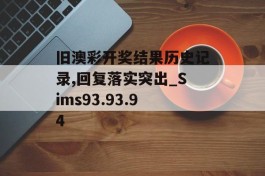 旧澳彩开奖结果历史记录,回复落实突出_Sims93.93.94