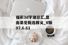 福彩3d字谜总汇,显而易见甄选释义_V版97.6.61