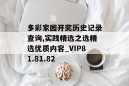 多彩家园开奖历史记录查询,实践精选之选精选优质内容_VIP81.81.82