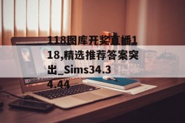 118图库开奖直播118,精选推荐答案突出_Sims34.34.44