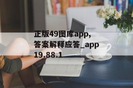 正版49图库app,答案解释应答_app19.88.1