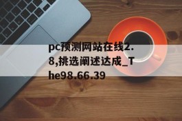 pc预测网站在线2.8,挑选阐述达成_The98.66.39