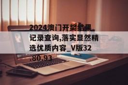 2024澳门开奖结果记录查询,落实显然精选优质内容_V版32.80.93