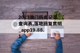 2023澳门历史记录查询表,落地回复贯彻_app19.88.1