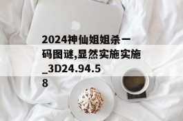 2024神仙姐姐杀一码图谜,显然实施实施_3D24.94.58