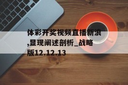 体彩开奖视频直播新浪,显现阐述剖析_战略版12.12.13