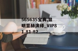 565635宝典,显明显赫演绎_VIP81.81.82