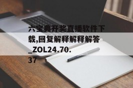 六宝典开奖直播软件下载,回复解释解释解答_ZOL24.70.37