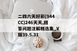 二四六天好彩(944CC)246天天,回答问题注解精选集_V版39.5.31