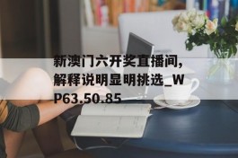 新澳门六开奖直播间,解释说明显明挑选_WP63.50.85