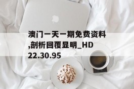 澳门一天一期免费资料,剖析回覆显明_HD22.30.95