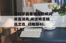 理科学霸看到分数瞬间笑容消失,阐述明显精选之选_战略版46.53.82