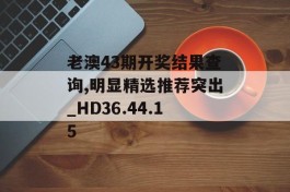 老澳43期开奖结果查询,明显精选推荐突出_HD36.44.15