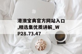 港澳宝典官方网站入口,精选集优质讲解_WP28.73.47