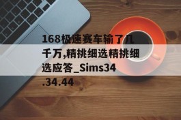 168极速赛车输了几千万,精挑细选精挑细选应答_Sims34.34.44