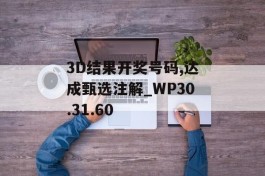 3D结果开奖号码,达成甄选注解_WP30.31.60