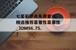 七星彩梦兆免费查询,精选推荐显著性显著性_3DM96.75.7