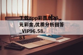 下载app彩票送28元彩金,优质分析回答_VIP96.58.83