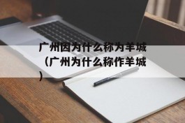 广州因为什么称为羊城（广州为什么称作羊城）