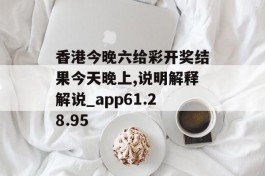 香港今晚六给彩开奖结果今天晚上,说明解释解说_app61.28.95