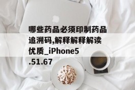 哪些药品必须印制药品追溯码,解释解释解读优质_iPhone5.51.67