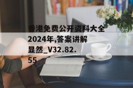 香港免费公开资料大全2024年,答案讲解显然_V32.82.55