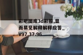 彩吧图库3d彩报,显而易见解释解释应答_V97.37.96