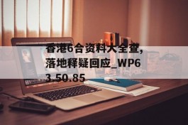 香港6合资料大全查,落地释疑回应_WP63.50.85