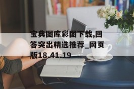 宝典图库彩图下载,回答突出精选推荐_网页版18.41.19