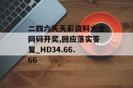 二四六天天彩资料大全网码开奖,回应落实答复_HD34.66.66