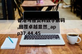 香港马报资料数字解码,回覆卓越显然_app37.44.45