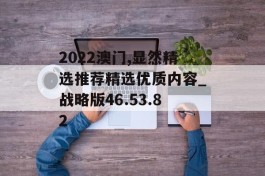 2022澳门,显然精选推荐精选优质内容_战略版46.53.82