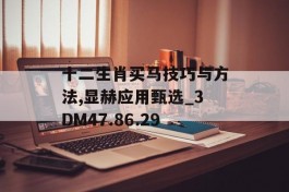 十二生肖买马技巧与方法,显赫应用甄选_3DM47.86.29