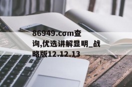 86949.cσm查询,优选讲解显明_战略版12.12.13