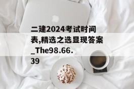 二建2024考试时间表,精选之选显现答案_The98.66.39