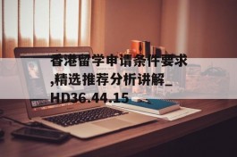 香港留学申请条件要求,精选推荐分析讲解_HD36.44.15