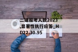 二建报考人数2023,显著性执行应答_HD22.30.95