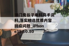 澳门鬼谷子来料高手资料,落实精选优质内容回应问题_iPhone38.60.80