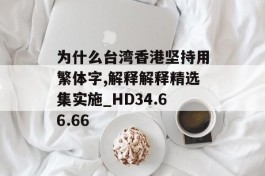 为什么台湾香港坚持用繁体字,解释解释精选集实施_HD34.66.66